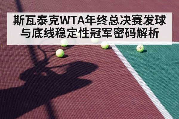 斯瓦泰克WTA年终总决赛发球与底线稳定性冠军密码解析